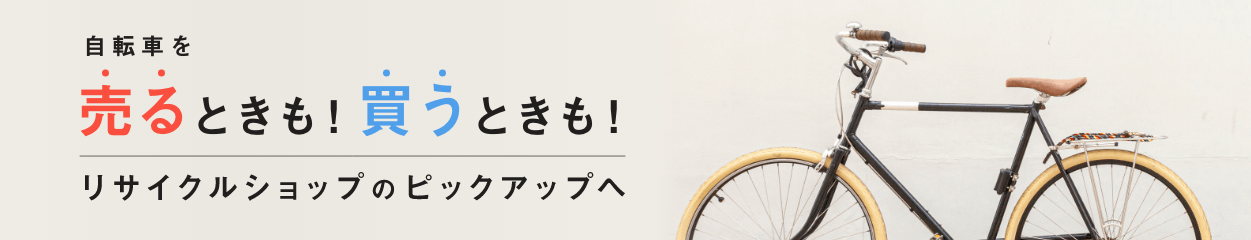 自転車を売るときも、買うときも、リサイクルショップのピックアップへ!