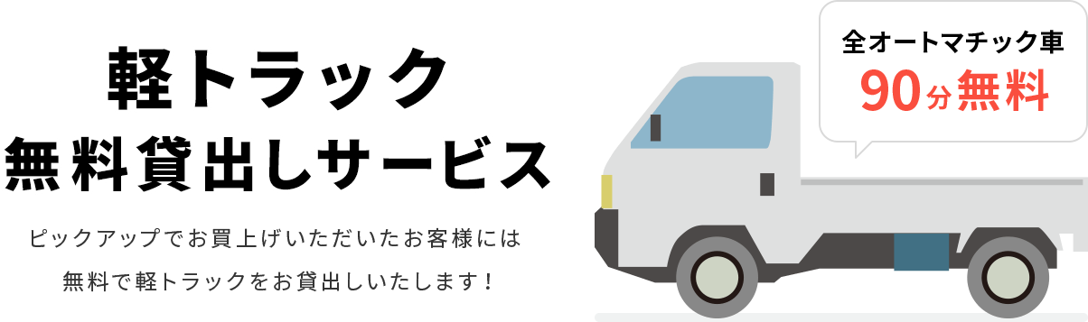 軽トラック無料貸出しサービス!ピックアップでお買上いただいたお客様には無料で軽トラックをお貸出しいたします！全オートマチック車90分無料