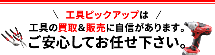 工具ピックアップは工具の買取＆販売に自信があります。ご安心してお任せ下さい。