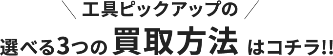 工具ピックアップの買取方法はコチラ!!選べる3つの買取方法はコチラ!!