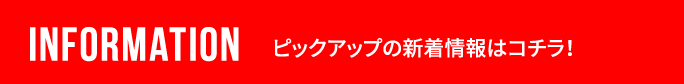 INFORMATION ピックアップの新着情報はコチラ！