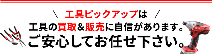 工具ピックアップは工具の買取＆販売に自信があります。ご安心してお任せ下さい。