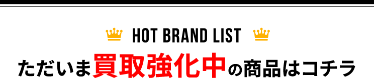 HOT BRAND LIST ただいま買取強化中の商品はコチラ