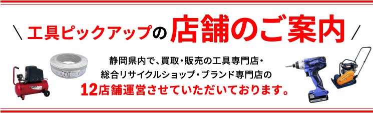 工具ピックアップの店舗のご案内静岡県内で、買取・販売の工具専門店・総合リサイクルショップ・ブランド専門店の11店舗運営させていただいております。