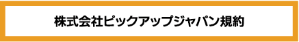 株式会社ピックアップジャパンの規約