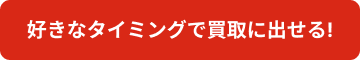 好きなタイミングで買取に出せる!