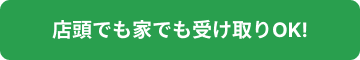 店頭でも家でも受け取りOK!